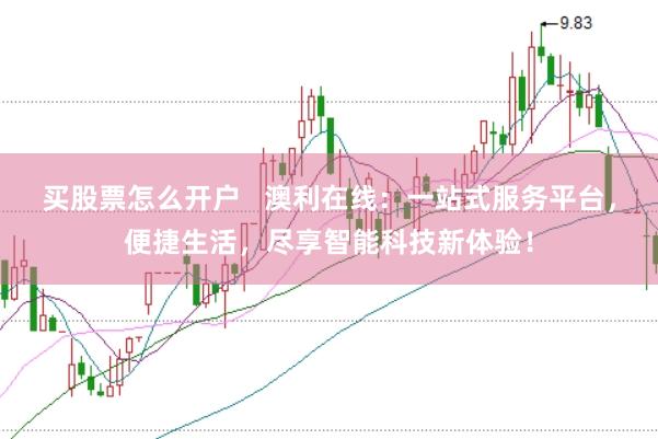 买股票怎么开户   澳利在线：一站式服务平台，便捷生活，尽享智能科技新体验！