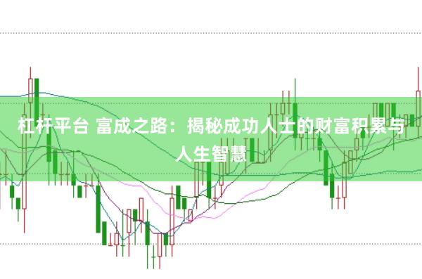 杠杆平台 富成之路：揭秘成功人士的财富积累与人生智慧