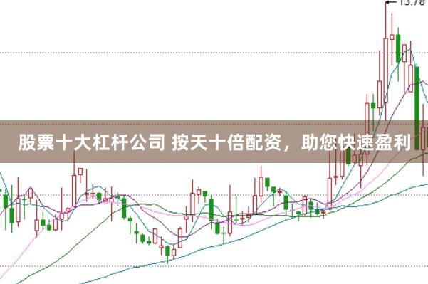 股票十大杠杆公司 按天十倍配资，助您快速盈利