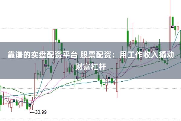 靠谱的实盘配资平台 股票配资：用工作收入撬动财富杠杆
