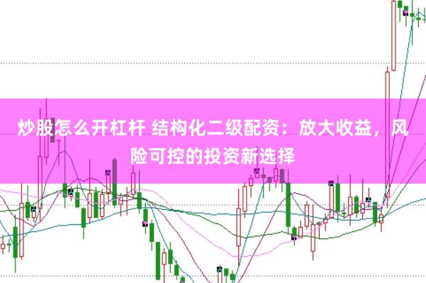 炒股怎么开杠杆 结构化二级配资：放大收益，风险可控的投资新选择