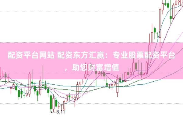 配资平台网站 配资东方汇赢：专业股票配资平台，助您财富增值