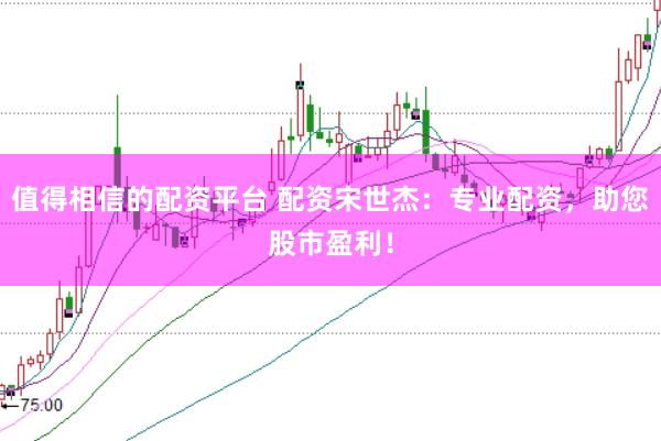 值得相信的配资平台 配资宋世杰：专业配资，助您股市盈利！