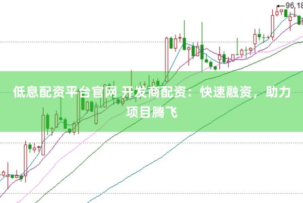低息配资平台官网 开发商配资：快速融资，助力项目腾飞