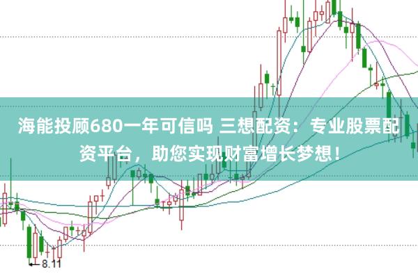 海能投顾680一年可信吗 三想配资：专业股票配资平台，助您实现财富增长梦想！