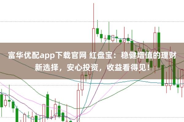 富华优配app下载官网 红盘宝：稳健增值的理财新选择，安心投资，收益看得见！