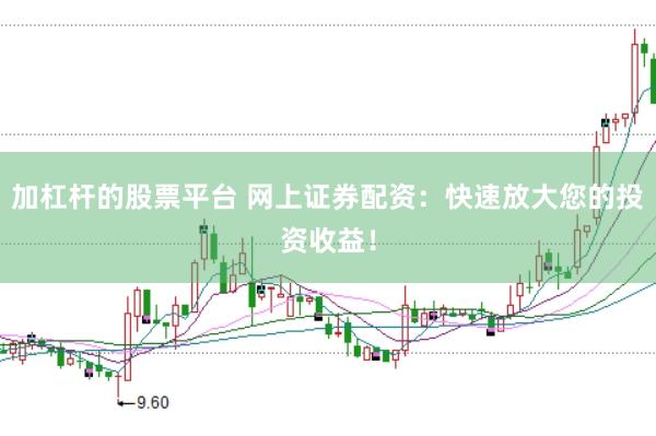 加杠杆的股票平台 网上证券配资：快速放大您的投资收益！