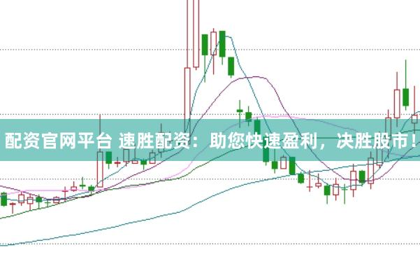 配资官网平台 速胜配资：助您快速盈利，决胜股市！
