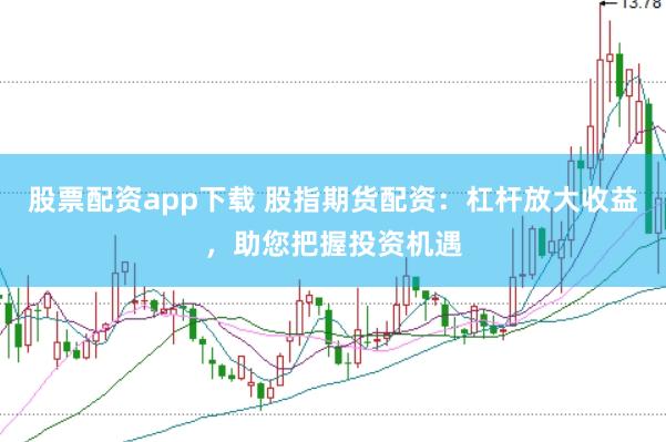 股票配资app下载 股指期货配资：杠杆放大收益，助您把握投资机遇