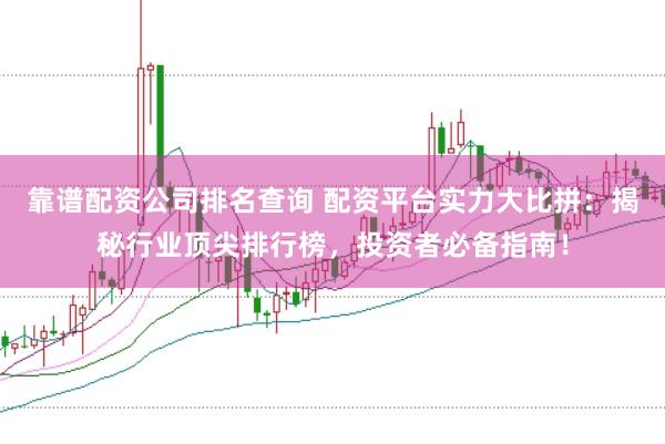 靠谱配资公司排名查询 配资平台实力大比拼：揭秘行业顶尖排行榜，投资者必备指南！