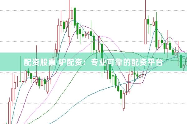 配资股票 驴配资：专业可靠的配资平台