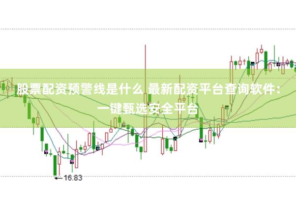 股票配资预警线是什么 最新配资平台查询软件：一键甄选安全平台