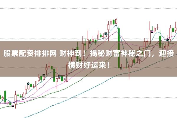 股票配资排排网 财神到！揭秘财富神秘之门，迎接横财好运来！