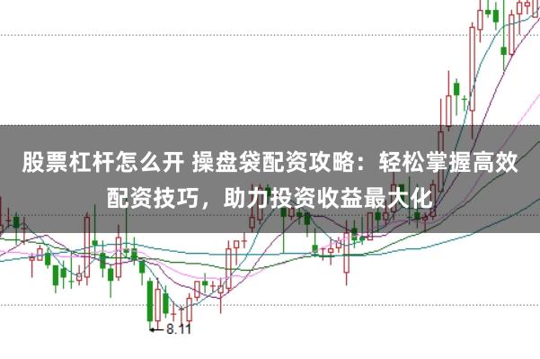股票杠杆怎么开 操盘袋配资攻略：轻松掌握高效配资技巧，助力投资收益最大化
