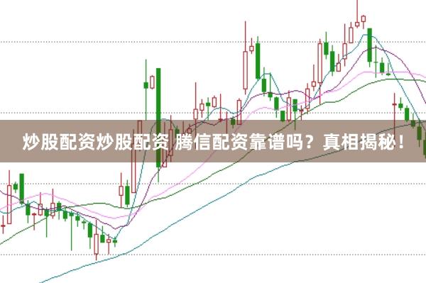 炒股配资炒股配资 腾信配资靠谱吗？真相揭秘！