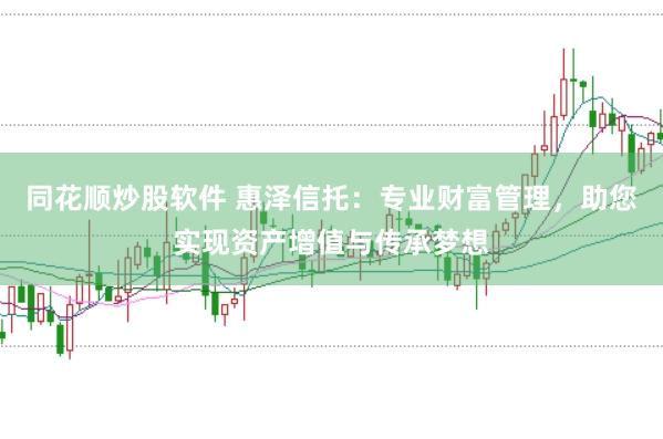 同花顺炒股软件 惠泽信托：专业财富管理，助您实现资产增值与传承梦想