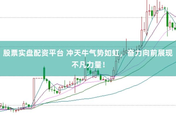 股票实盘配资平台 冲天牛气势如虹，奋力向前展现不凡力量！