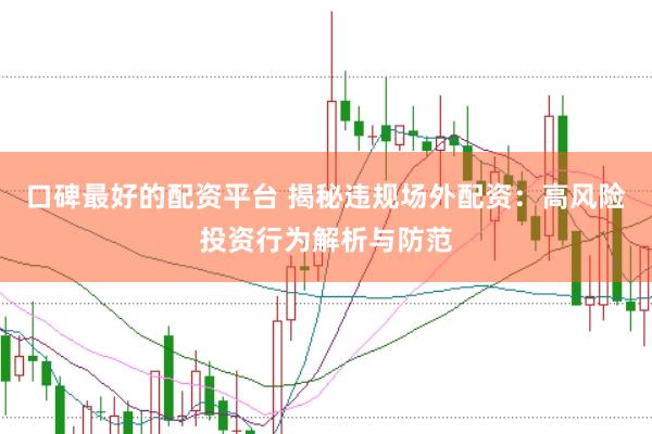 口碑最好的配资平台 揭秘违规场外配资：高风险投资行为解析与防范