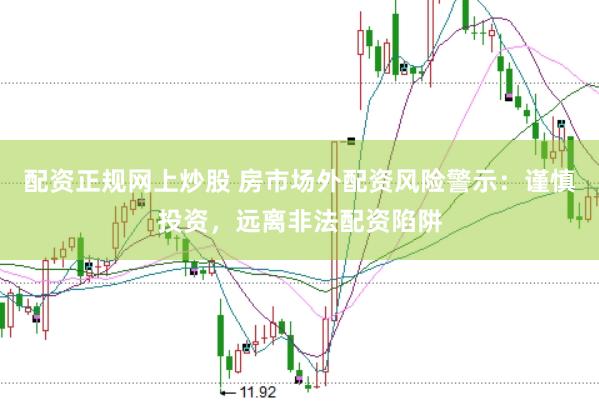 配资正规网上炒股 房市场外配资风险警示：谨慎投资，远离非法配资陷阱