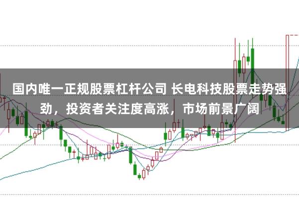 国内唯一正规股票杠杆公司 长电科技股票走势强劲，投资者关注度高涨，市场前景广阔