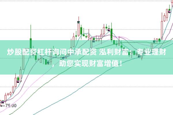 炒股配资杠杆询问中承配资 泓利财富：专业理财，助您实现财富增值！