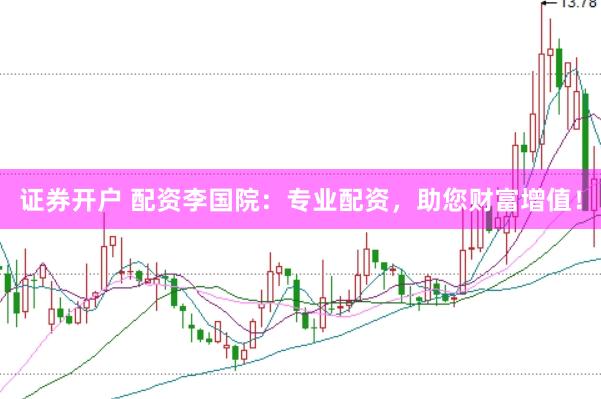 证券开户 配资李国院：专业配资，助您财富增值！
