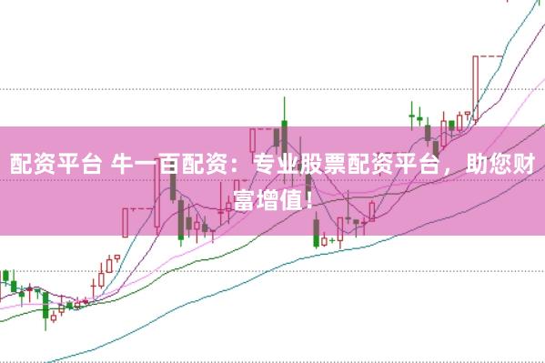 配资平台 牛一百配资：专业股票配资平台，助您财富增值！