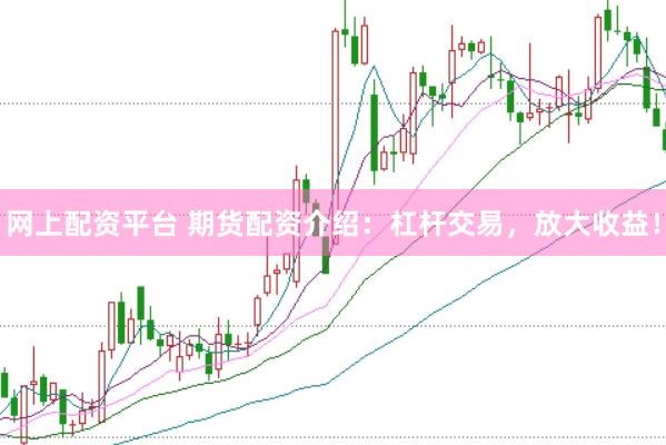 网上配资平台 期货配资介绍：杠杆交易，放大收益！