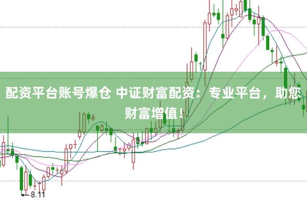 配资平台账号爆仓 中证财富配资：专业平台，助您财富增值！