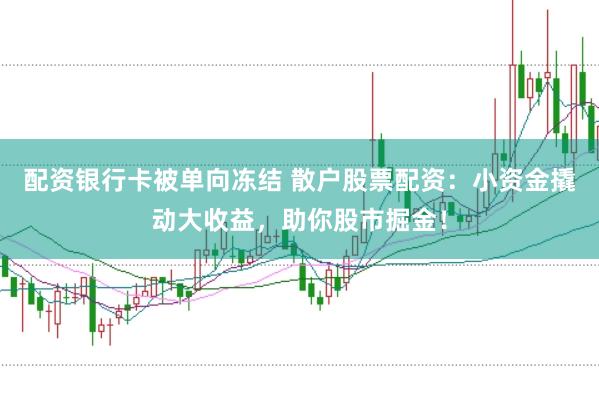配资银行卡被单向冻结 散户股票配资：小资金撬动大收益，助你股市掘金！