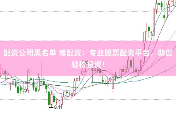 配资公司黑名单 博配资：专业股票配资平台，助您轻松投资！
