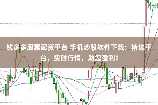 钱多多股票配资平台 手机炒股软件下载：精选平台，实时行情，助您盈利！