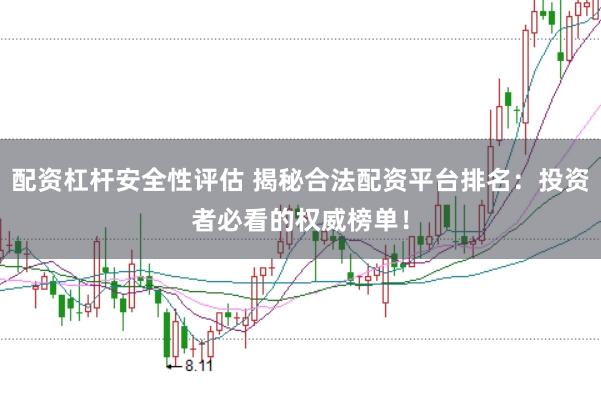 配资杠杆安全性评估 揭秘合法配资平台排名：投资者必看的权威榜单！