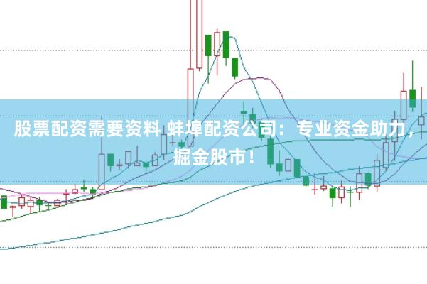 股票配资需要资料 蚌埠配资公司：专业资金助力，掘金股市！