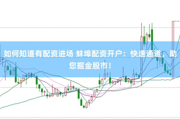 如何知道有配资进场 蚌埠配资开户：快速通道，助您掘金股市！