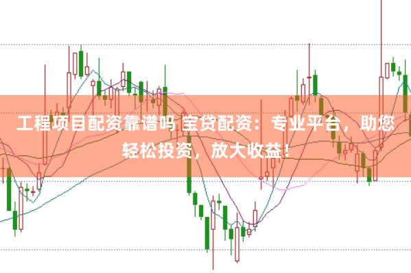 工程项目配资靠谱吗 宝贷配资：专业平台，助您轻松投资，放大收益！