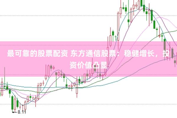 最可靠的股票配资 东方通信股票：稳健增长，投资价值凸显
