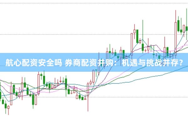 航心配资安全吗 券商配资并购：机遇与挑战并存？