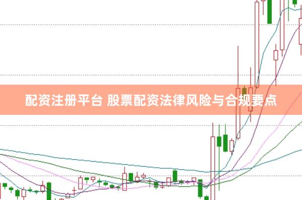 配资注册平台 股票配资法律风险与合规要点