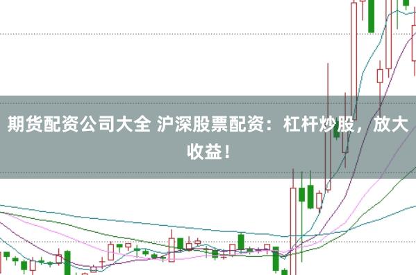 期货配资公司大全 沪深股票配资：杠杆炒股，放大收益！
