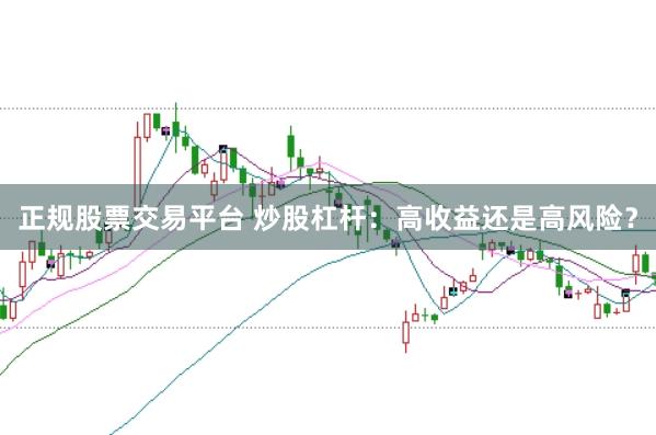 正规股票交易平台 炒股杠杆：高收益还是高风险？