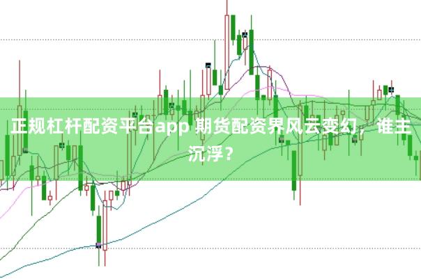 正规杠杆配资平台app 期货配资界风云变幻，谁主沉浮？