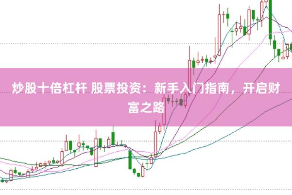 炒股十倍杠杆 股票投资：新手入门指南，开启财富之路