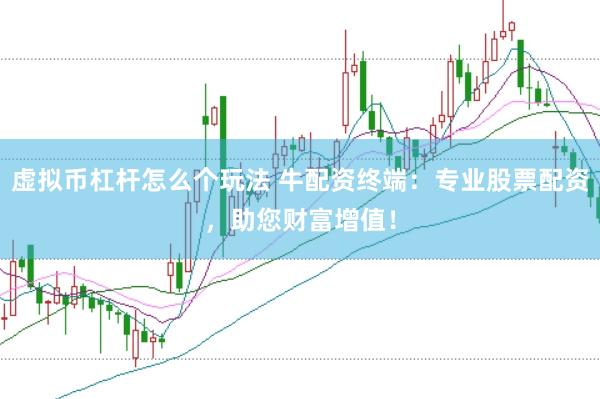虚拟币杠杆怎么个玩法 牛配资终端：专业股票配资，助您财富增值！