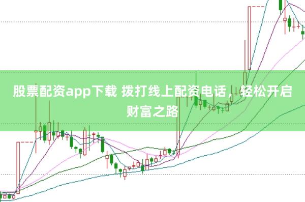 股票配资app下载 拨打线上配资电话，轻松开启财富之路