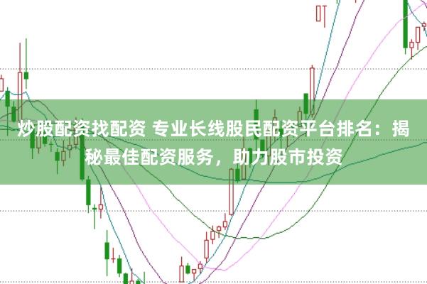 炒股配资找配资 专业长线股民配资平台排名：揭秘最佳配资服务，助力股市投资