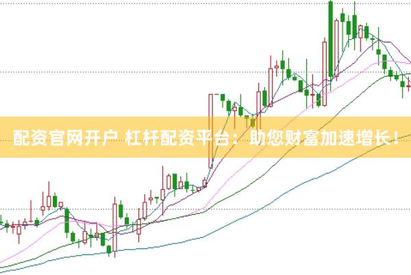 配资官网开户 杠杆配资平台：助您财富加速增长！