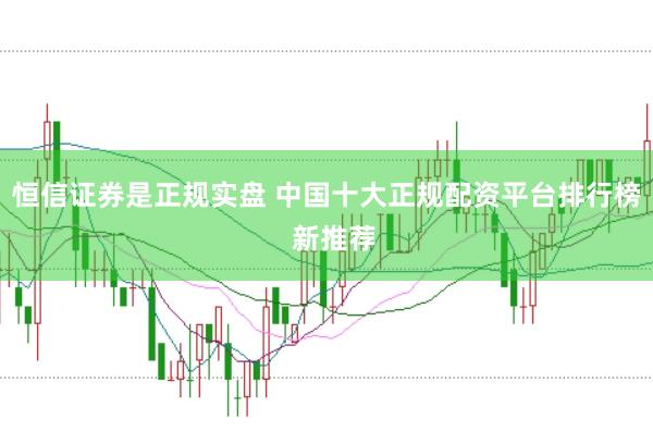 恒信证券是正规实盘 中国十大正规配资平台排行榜  新推荐