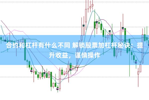 合约和杠杆有什么不同 解锁股票加杠杆秘诀：提升收益，谨慎操作