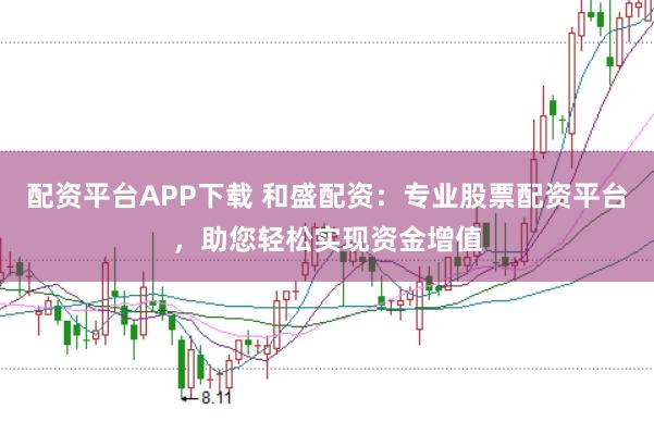 配资平台APP下载 和盛配资：专业股票配资平台，助您轻松实现资金增值